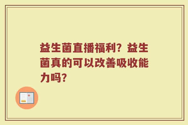 益生菌直播福利？益生菌真的可以改善吸收能力吗？