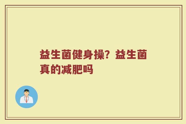 益生菌健身操？益生菌真的减肥吗