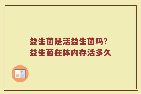 益生菌是活益生菌吗？益生菌在体内存活多久