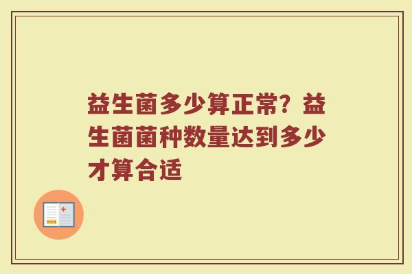 益生菌多少算正常？益生菌菌种数量达到多少才算合适