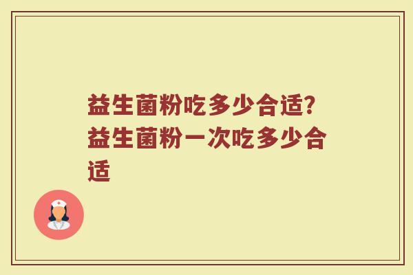 益生菌粉吃多少合适？益生菌粉一次吃多少合适