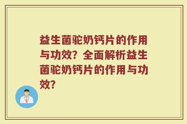 益生菌驼奶钙片的作用与功效？全面解析益生菌驼奶钙片的作用与功效？