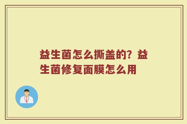 益生菌怎么撕盖的？益生菌修复面膜怎么用
