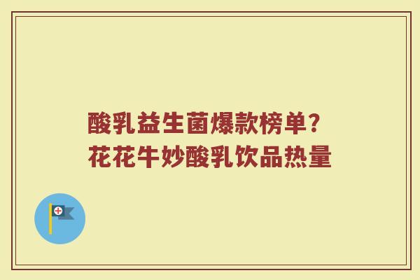 酸乳益生菌爆款榜单？花花牛妙酸乳饮品热量