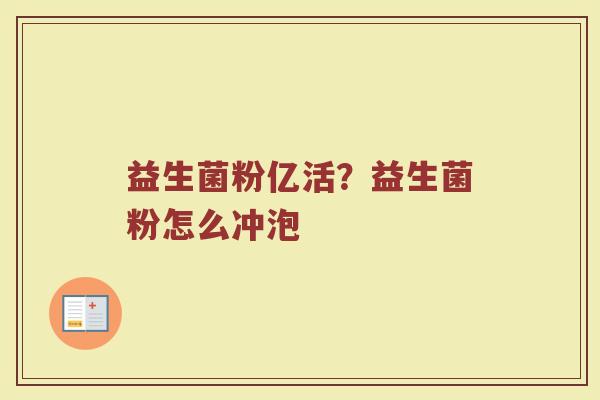 益生菌粉亿活?益生菌粉怎么冲泡 益生菌粉亿活?益生菌粉怎么冲泡