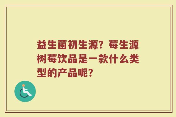 益生菌初生源？莓生源树莓饮品是一款什么类型的产品呢？