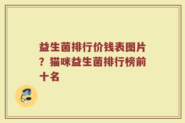 益生菌排行价钱表图片？猫咪益生菌排行榜前十名
