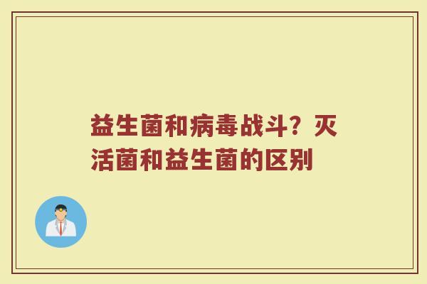 益生菌和病毒战斗？灭活菌和益生菌的区别