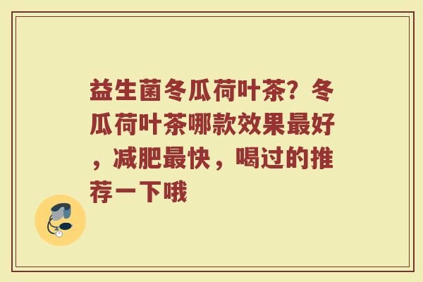 益生菌冬瓜荷叶茶？冬瓜荷叶茶哪款效果最好，减肥最快，喝过的推荐一下哦