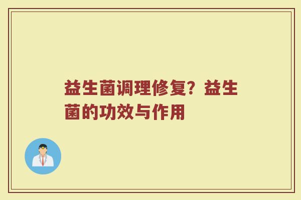 益生菌调理修复？益生菌的功效与作用