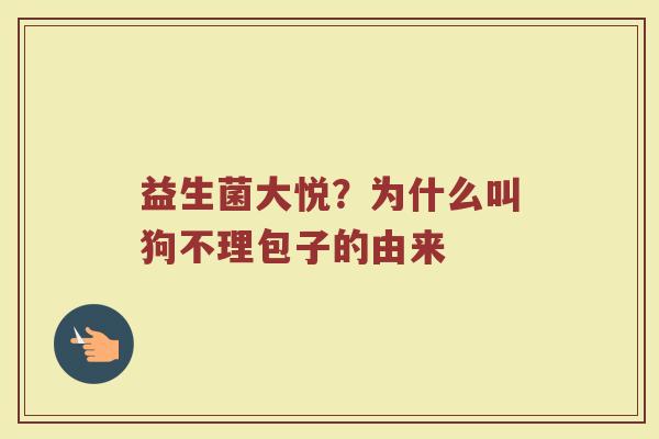 益生菌大悦？为什么叫狗不理包子的由来