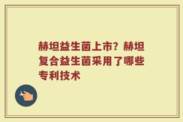 赫坦益生菌上市？赫坦复合益生菌采用了哪些专利技术
