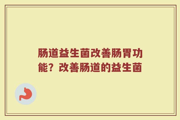 肠道益生菌改善肠胃功能?改善肠道的益生菌 肠道益生菌改善肠胃功能?改善肠道的益生菌