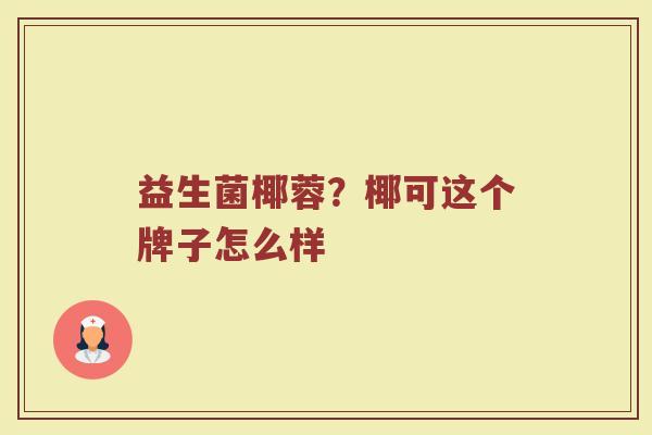 益生菌椰蓉？椰可这个牌子怎么样