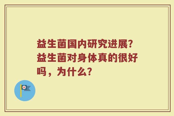 益生菌国内研究进展？益生菌对身体真的很好吗，为什么？