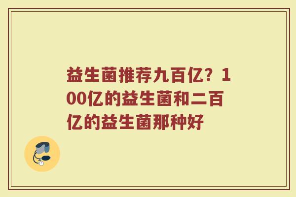 益生菌推荐九百亿？100亿的益生菌和二百亿的益生菌那种好