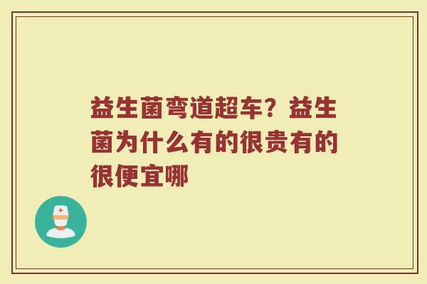 益生菌弯道超车？益生菌为什么有的很贵有的很便宜哪