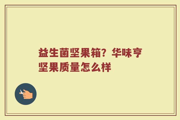 益生菌坚果箱？华味亨坚果质量怎么样