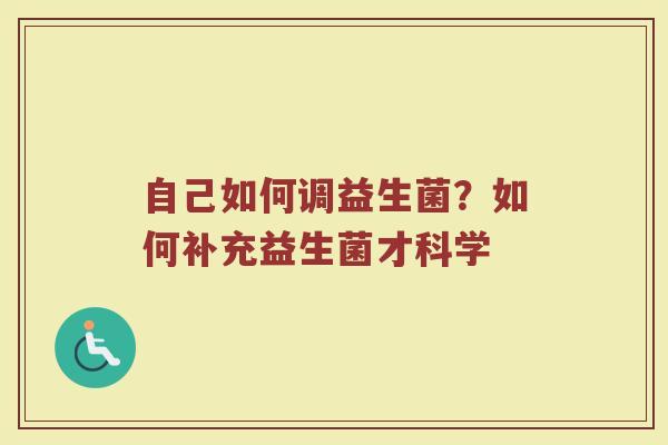 自己如何调益生菌？如何补充益生菌才科学