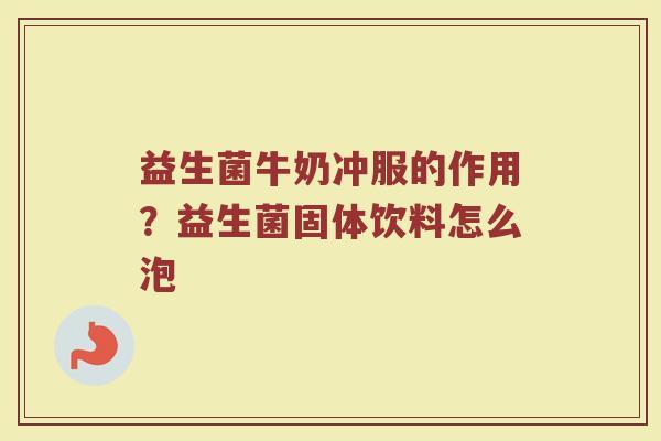 益生菌牛奶冲服的作用？益生菌固体饮料怎么泡