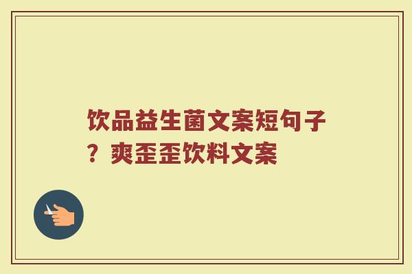 饮品益生菌文案短句子?爽歪歪饮料文案 饮品益生菌文案短句子?爽歪歪饮料文案