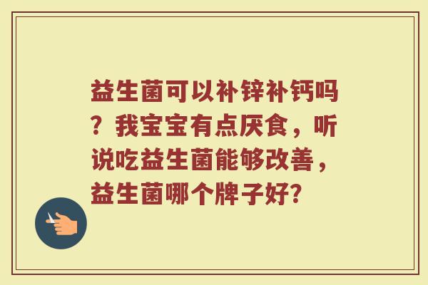 益生菌可以补锌补钙吗？我宝宝有点厌食，听说吃益生菌能够改善，益生菌哪个牌子好？