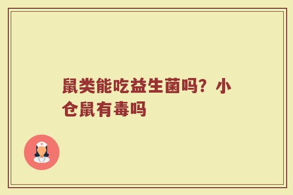 鼠类能吃益生菌吗？小仓鼠有毒吗