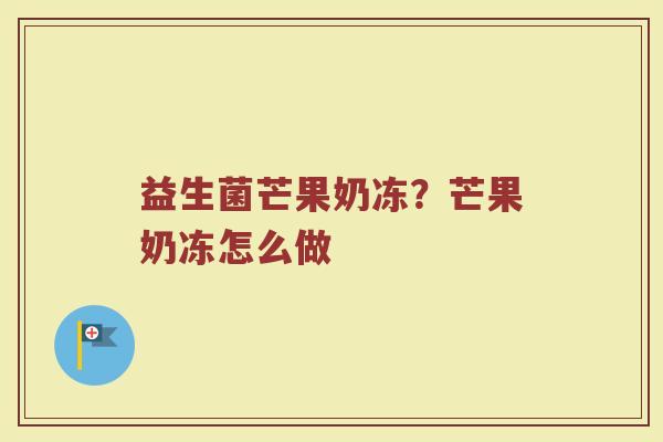 益生菌芒果奶冻？芒果奶冻怎么做