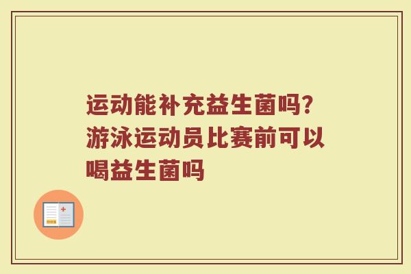 运动能补充益生菌吗？游泳运动员比赛前可以喝益生菌吗