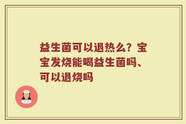 益生菌可以退热么？宝宝发烧能喝益生菌吗、可以退烧吗