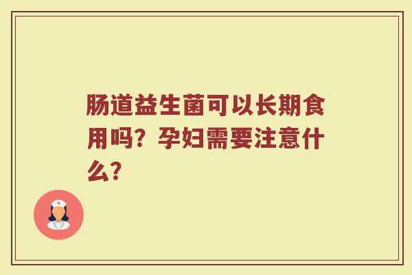 肠道益生菌可以长期食用吗?孕妇需要注意什么? 肠道益生菌可以长期食用吗?孕妇需要注意什么?