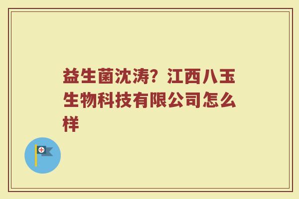 益生菌沈涛？江西八玉生物科技有限公司怎么样