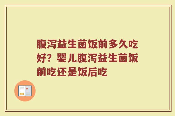 益生菌饭前多久吃好?婴儿益生菌饭前吃还是饭后吃 益生菌饭前多久吃好?婴儿益生菌饭前吃还是饭后吃