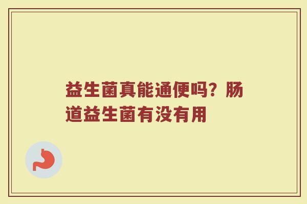 益生菌真能通便吗？肠道益生菌有没有用