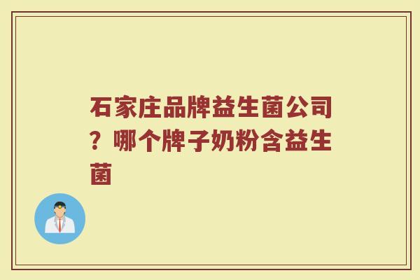 石家庄品牌益生菌公司?哪个牌子奶粉含益生菌 石家庄品牌益生菌公司?哪个牌子奶粉含益生菌