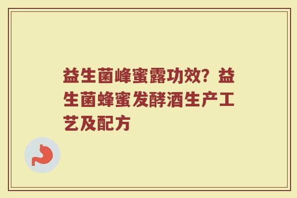 益生菌峰蜜露功效？益生菌蜂蜜发酵酒生产工艺及配方