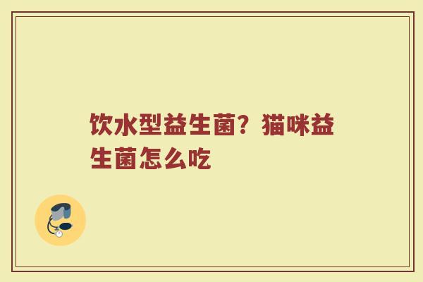 饮水型益生菌？猫咪益生菌怎么吃
