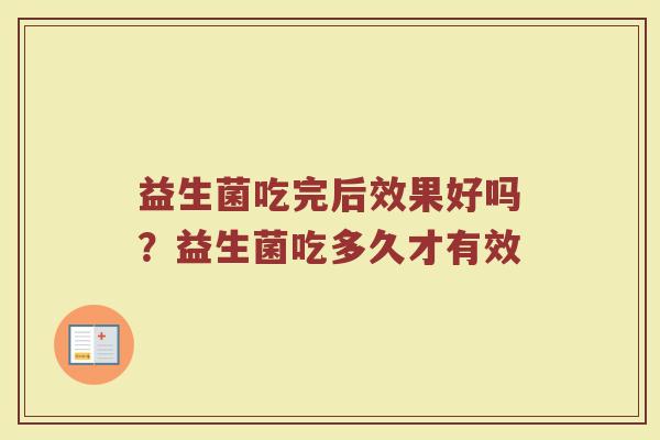 益生菌吃完后效果好吗？益生菌吃多久才有效