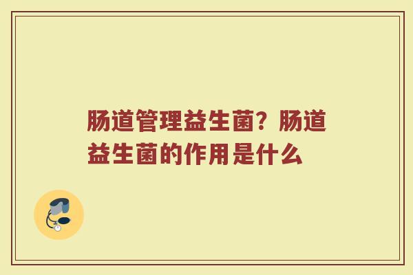 肠道管理益生菌？肠道益生菌的作用是什么