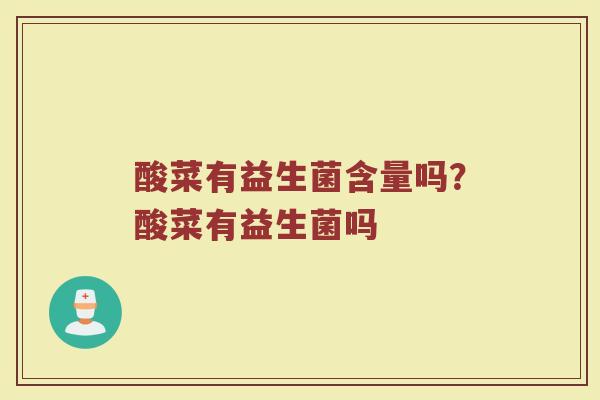 酸菜有益生菌含量吗？酸菜有益生菌吗