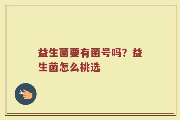 益生菌要有菌号吗？益生菌怎么挑选