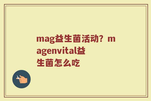 mag益生菌活动？magenvital益生菌怎么吃