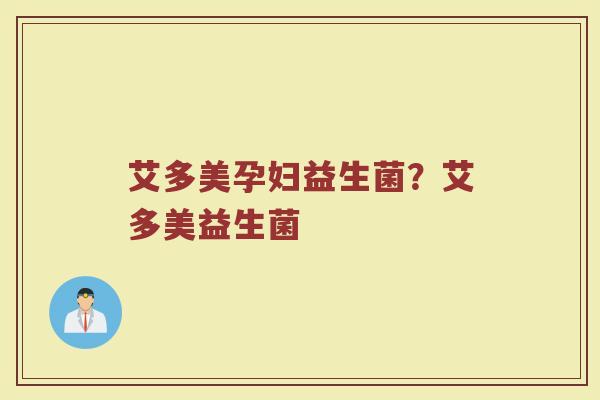 艾多美孕妇益生菌?艾多美益生菌 艾多美孕妇益生菌?艾多美益生菌
