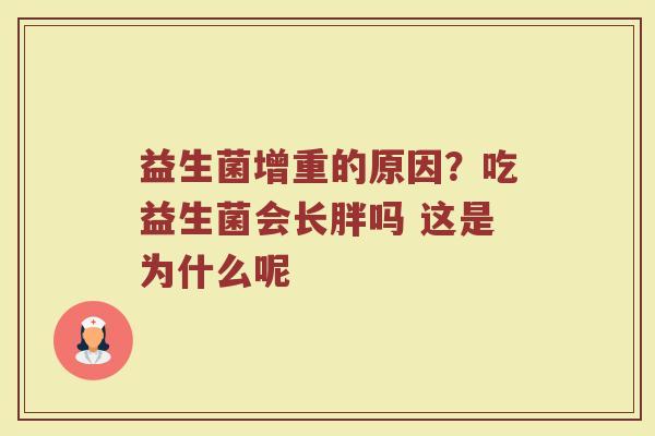 益生菌增重的原因?吃益生菌会长胖吗 这是为什么呢 益生菌增重的原因?吃益生菌会长胖吗 这是为什么呢