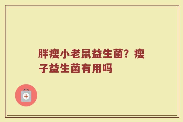 胖瘦小老鼠益生菌？瘦子益生菌有用吗