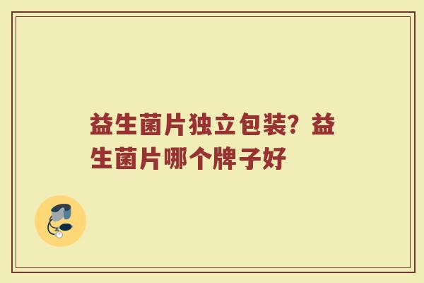 益生菌片独立包装？益生菌片哪个牌子好