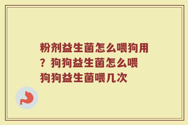 粉剂益生菌怎么喂狗用？狗狗益生菌怎么喂 狗狗益生菌喂几次