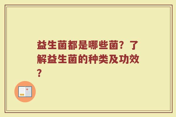 益生菌都是哪些菌？了解益生菌的种类及功效？