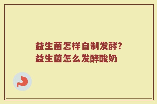 益生菌怎样自制发酵？益生菌怎么发酵酸奶