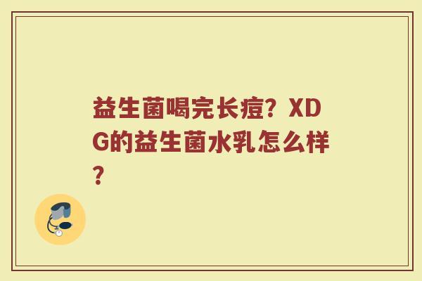 益生菌喝完长痘？XDG的益生菌水乳怎么样？